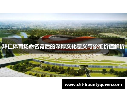 拜仁体育场命名背后的深厚文化意义与象征价值解析