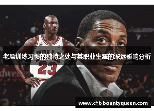 老詹训练习惯的独特之处与其职业生涯的深远影响分析 老詹训练习惯的独特之处与其职业生涯的深远影响分析