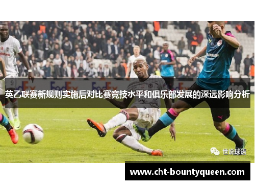 英乙联赛新规则实施后对比赛竞技水平和俱乐部发展的深远影响分析 英乙联赛新规则实施后对比赛竞技水平和俱乐部发展的深远影响分析
