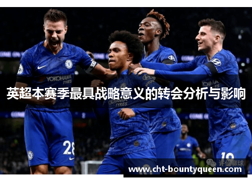 英超本赛季最具战略意义的转会分析与影响 英超本赛季最具战略意义的转会分析与影响