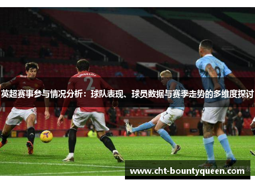 英超赛事参与情况分析:球队表现、球员数据与赛季走势的多维度探讨 英超赛事参与情况分析:球队表现、球员数据与赛季走势的多维度探讨