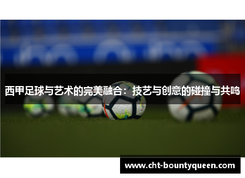 西甲足球与艺术的完美融合:技艺与创意的碰撞与共鸣 西甲足球与艺术的完美融合:技艺与创意的碰撞与共鸣