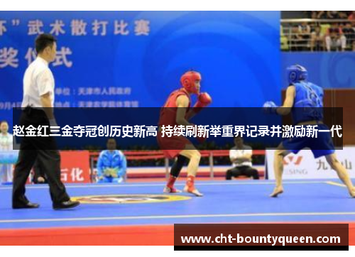 赵金红三金夺冠创历史新高 持续刷新举重界记录并激励新一代 赵金红三金夺冠创历史新高 持续刷新举重界记录并激励新一代