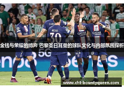 金钱与荣耀的博弈 巴黎圣日耳曼的球队文化与内部氛围探析