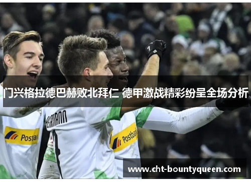 门兴格拉德巴赫败北拜仁 德甲激战精彩纷呈全场分析 门兴格拉德巴赫败北拜仁 德甲激战精彩纷呈全场分析