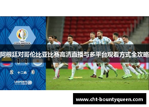 阿根廷对哥伦比亚比赛高清直播与多平台观看方式全攻略