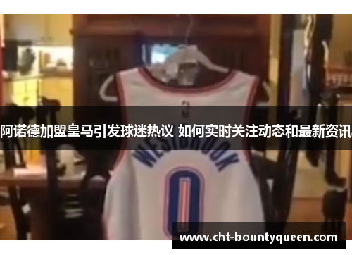 阿诺德加盟皇马引发球迷热议 如何实时关注动态和最新资讯 阿诺德加盟皇马引发球迷热议 如何实时关注动态和最新资讯