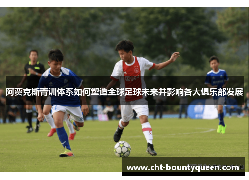 阿贾克斯青训体系如何塑造全球足球未来并影响各大俱乐部发展 阿贾克斯青训体系如何塑造全球足球未来并影响各大俱乐部发展