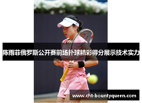 陈雨菲俄罗斯公开赛前场扑球精彩得分展示技术实力