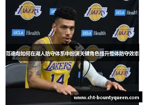 范德彪如何在湖人防守体系中扮演关键角色提升整体防守效率 范德彪如何在湖人防守体系中扮演关键角色提升整体防守效率
