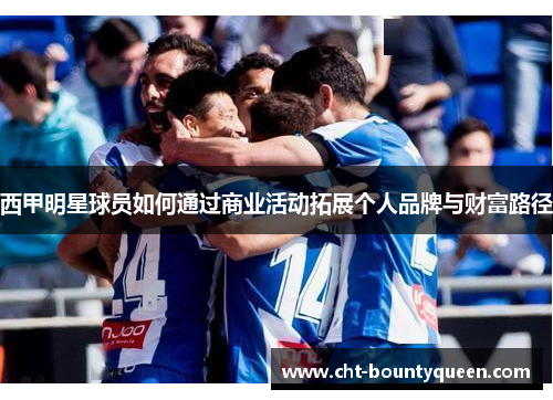 西甲明星球员如何通过商业活动拓展个人品牌与财富路径 西甲明星球员如何通过商业活动拓展个人品牌与财富路径