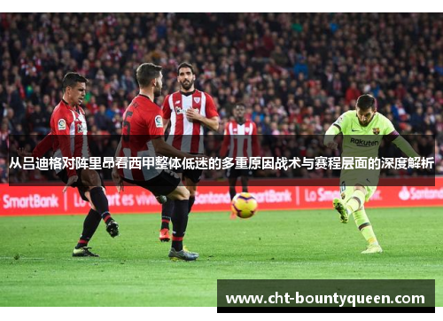 从吕迪格对阵里昂看西甲整体低迷的多重原因战术与赛程层面的深度解析
