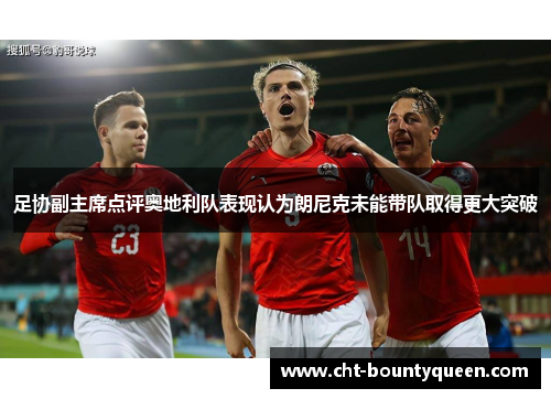足协副主席点评奥地利队表现认为朗尼克未能带队取得更大突破