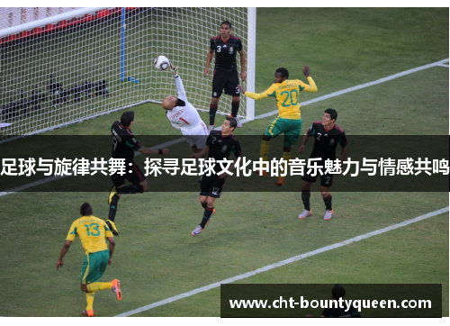 足球与旋律共舞：探寻足球文化中的音乐魅力与情感共鸣