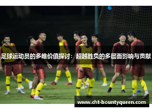 足球运动员的多维价值探讨：超越胜负的多层面影响与贡献