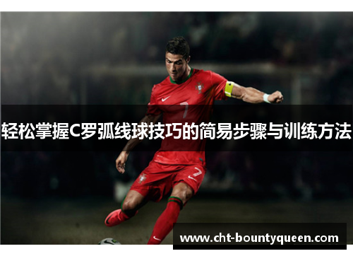 轻松掌握C罗弧线球技巧的简易步骤与训练方法