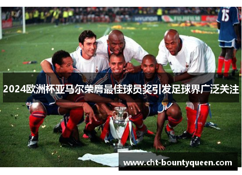 2024欧洲杯亚马尔荣膺最佳球员奖引发足球界广泛关注