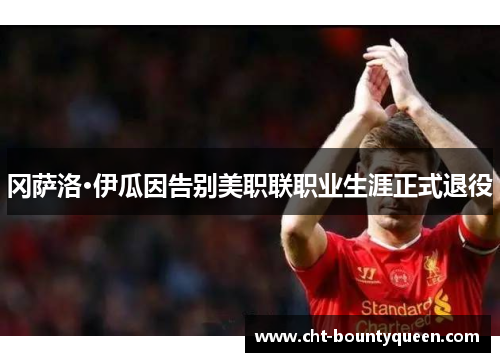 冈萨洛·伊瓜因告别美职联职业生涯正式退役