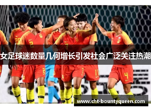 女足球迷数量几何增长引发社会广泛关注热潮 女足球迷数量几何增长引发社会广泛关注热潮
