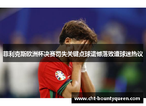 菲利克斯欧洲杯决赛罚失关键点球遗憾落败遭球迷热议 菲利克斯欧洲杯决赛罚失关键点球遗憾落败遭球迷热议
