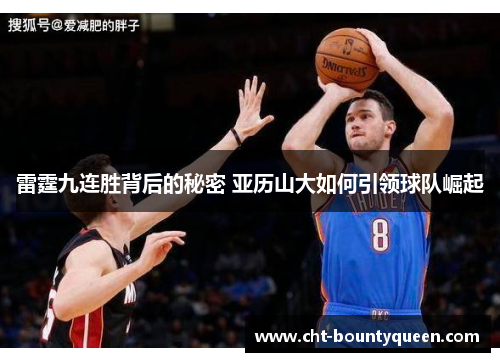 雷霆九连胜背后的秘密 亚历山大如何引领球队崛起