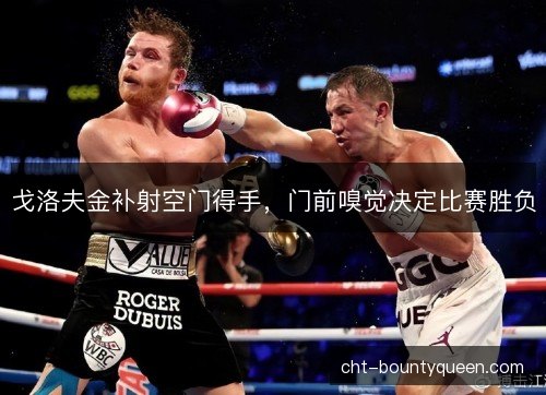 戈洛夫金补射空门得手，门前嗅觉决定比赛胜负