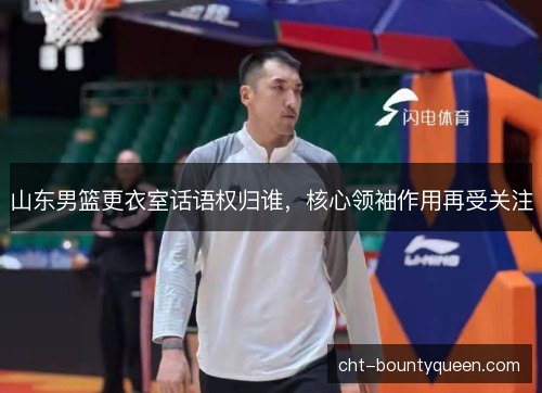 山东男篮更衣室话语权归谁，核心领袖作用再受关注