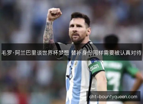 毛罗·阿兰巴里谈世界杯梦想 替补身份同样需要被认真对待